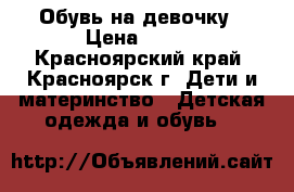 Обувь на девочку › Цена ­ 100 - Красноярский край, Красноярск г. Дети и материнство » Детская одежда и обувь   